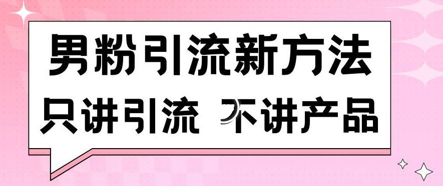 男粉引流新方法日引流100多个男粉只讲引流不讲产品不违规不封号【揭秘】