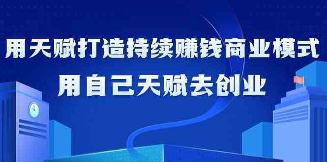 图片[1]-如何利用天赋打造持续赚钱商业模式，用自己天赋去创业(21节课)-小九研习社-实战VIP项目库