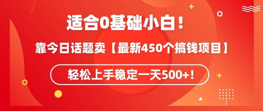 靠今日话题玩法卖【最新450个搞钱玩法合集】，轻松上手稳定一天500+【揭秘】