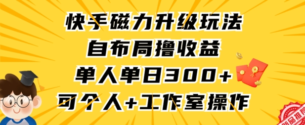 快手磁力升级玩法，自布局撸收益，单人单日300+，个人工作室均可操作【揭秘】