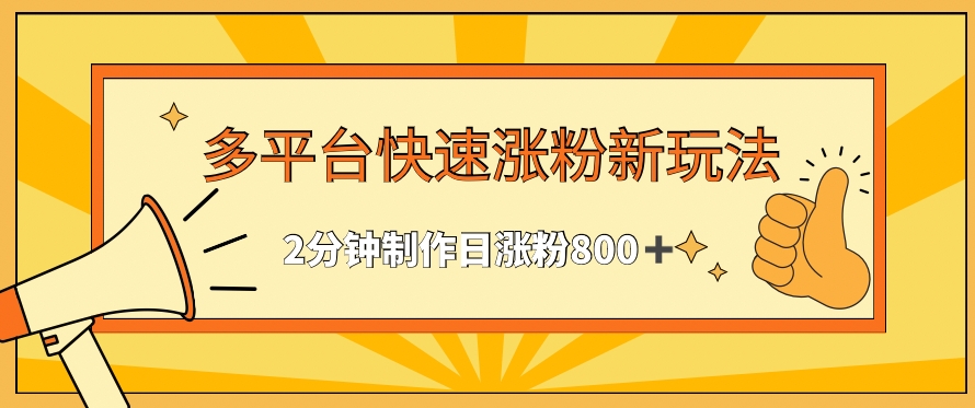 多平台快速涨粉最新玩法，2分钟制作，日涨粉800+【揭秘】