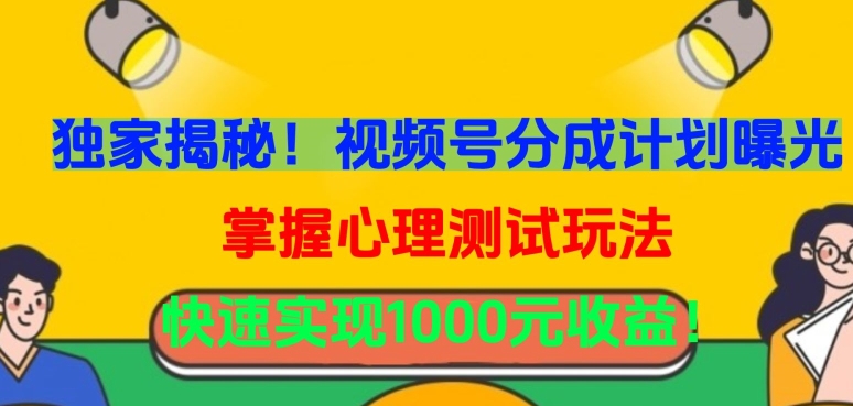 独家揭秘！视频号分成计划曝光，掌握心理测试玩法，快速实现1000元收益【揭秘】