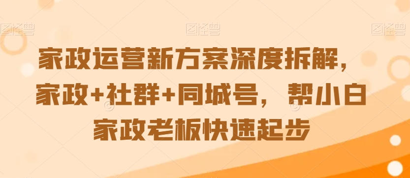 家政运营新方案深度拆解，家政+社群+同城号，帮小白家政老板快速起步