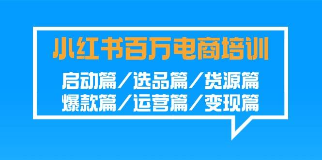 图片[1]-小红书百万电商培训班：启动篇/选品篇/货源篇/爆款篇/运营篇/变现篇-小九研习社-实战VIP项目库