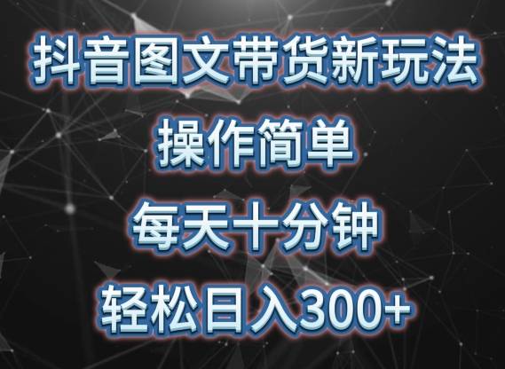 抖音图文带货新玩法， 操作简单，每天十分钟，轻松日入300+，可矩阵操作【揭秘】