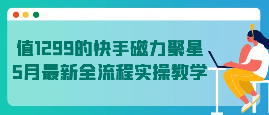 值1299的快手磁力聚星5月最新全流程实操教学【揭秘】