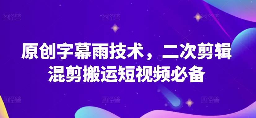 原创字幕雨技术，二次剪辑混剪搬运短视频必备【揭秘】