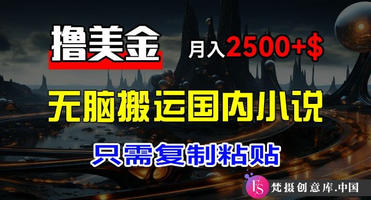 最新撸美金项目，搬运国内小说爽文，只需复制粘贴，稿费月入2500+美金，新手也能快速上手【揭秘】