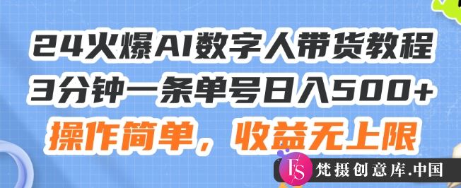 24火爆AI数字人带货教程，3分钟一条单号日入500+，操作简单，收益无上限【揭秘】