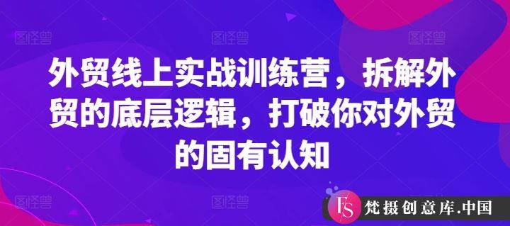 外贸线上实战训练营，拆解外贸的底层逻辑，打破你对外贸的固有认知