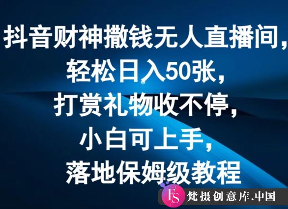 抖音财神撒钱无人直播间轻松日入50张，打赏礼物收不停，小白可上手，落地保姆级教程【揭秘】