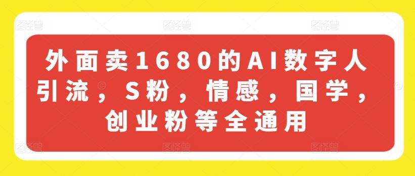 外面卖1680的AI数字人引流，S粉，情感，国学，创业粉等全通用