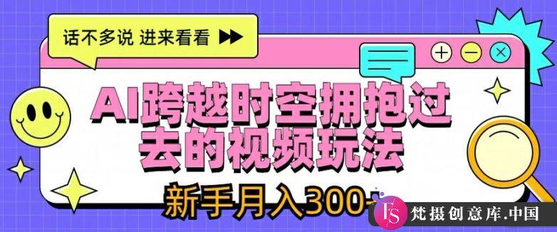 AI跨越时空拥抱过去的视频玩法，新手月入3000+【揭秘】