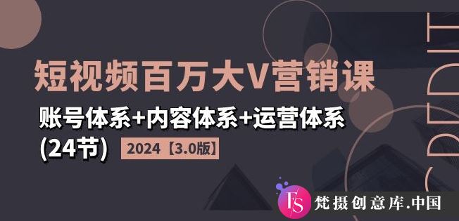 2024短视频百万大V营销课【3.0版】账号体系+内容体系+运营体系(24节)