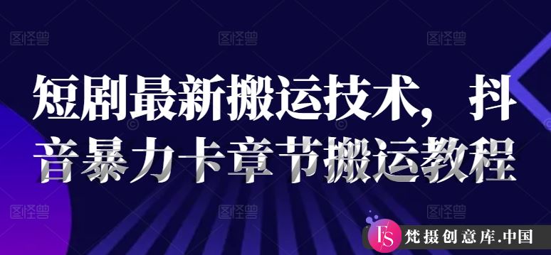 短剧最新搬运技术，抖音暴力卡章节搬运教程