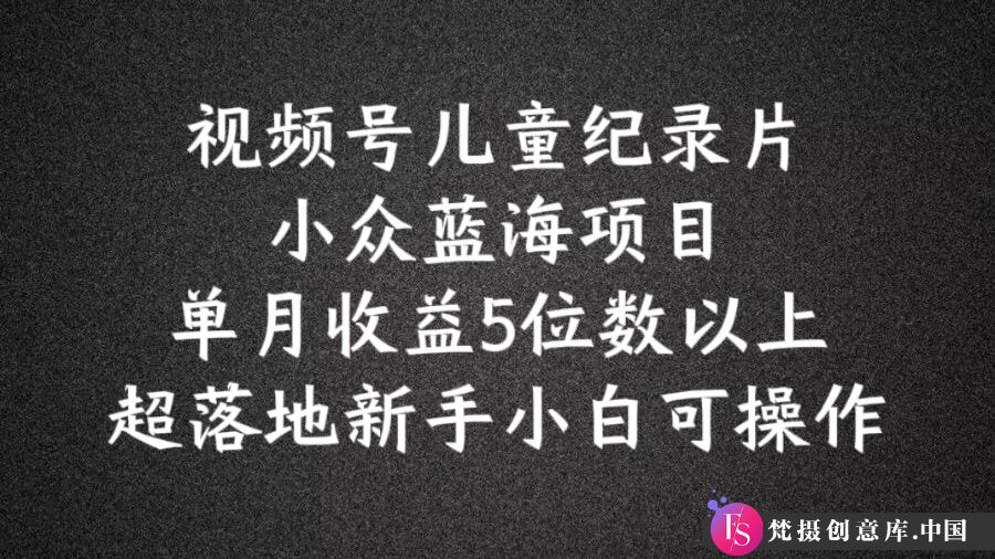 2024蓝海项目视频号儿童纪录片科普，单月收益5位数以上，新手小白可操作【揭秘】