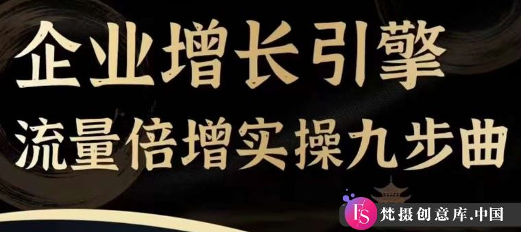 企业增长引擎流量倍增实操九步曲，一套课程帮你找到快速、简单、有效、可复制的获客+变现方式，