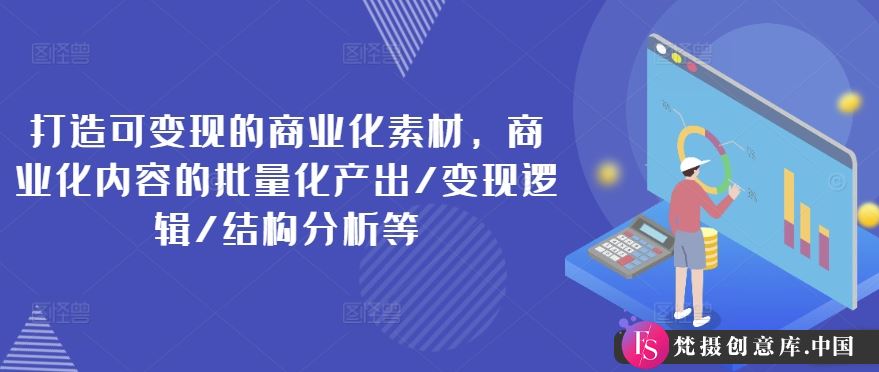 打造可变现的商业化素材，商业化内容的批量化产出/变现逻辑/结构分析等