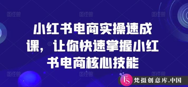 小红书电商实操速成课，让你快速掌握小红书电商核心技能