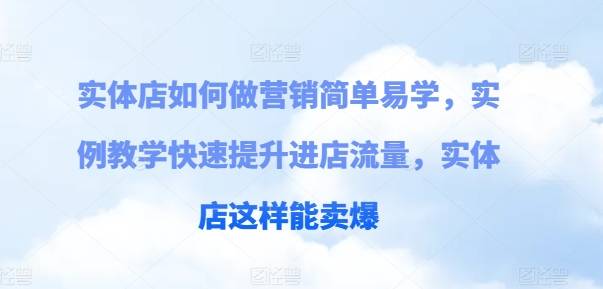 实体店如何做营销简单易学，实例教学快速提升进店流量，实体店这样能卖爆