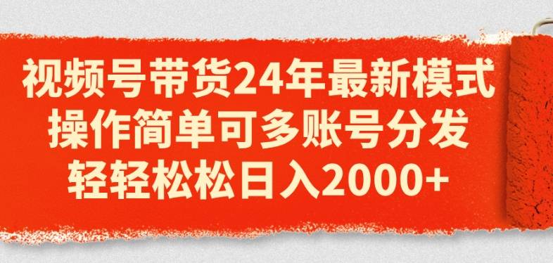 视频号带货24年最新模式，操作简单可多账号分发，轻轻松松日入2k【揭秘】