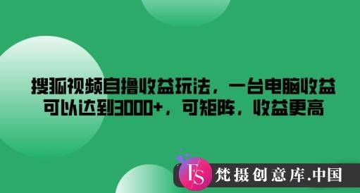 搜狐视频自撸收益玩法，一台电脑收益可以达到3k+，可矩阵，收益更高【揭秘】