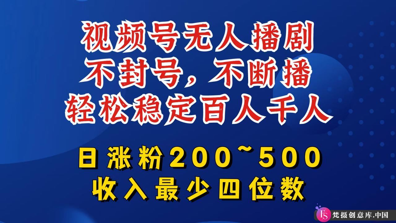 视频号无人播剧，不封号，不断播，轻松稳定百人千人，日涨粉200~500，收入最少四位数【揭秘】