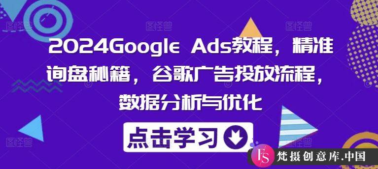 2024Google Ads教程，精准询盘秘籍，谷歌广告投放流程，数据分析与优化