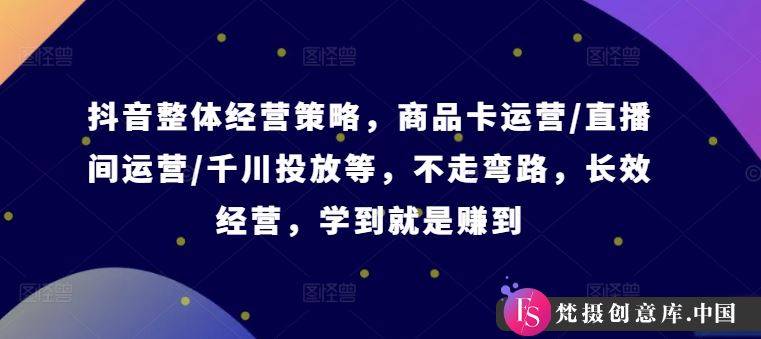 抖音整体经营策略，商品卡运营/直播间运营/千川投放等，不走弯路，学到就是赚到【录音】