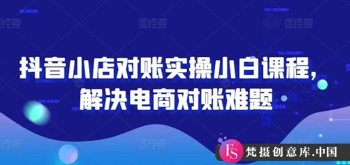 抖音小店对账实操小白课程，解决电商对账难题