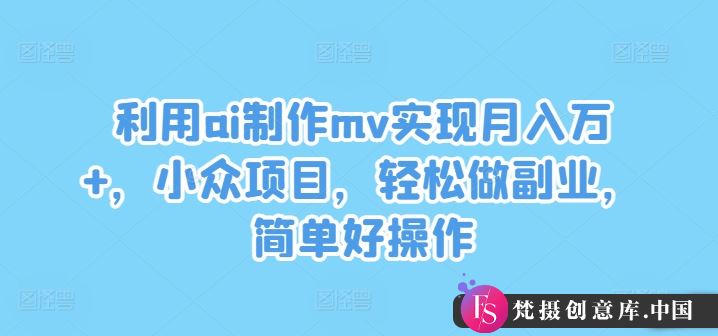 利用ai制作mv实现月入万+，小众项目，轻松做副业，简单好操作【揭秘】