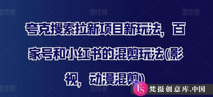 夸克搜索拉新项目新玩法，百家号和小红书的混剪玩法(影视，动漫混剪)