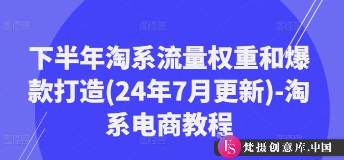 下半年淘系流量权重和爆款打造(24年7月更新)-淘系电商教程