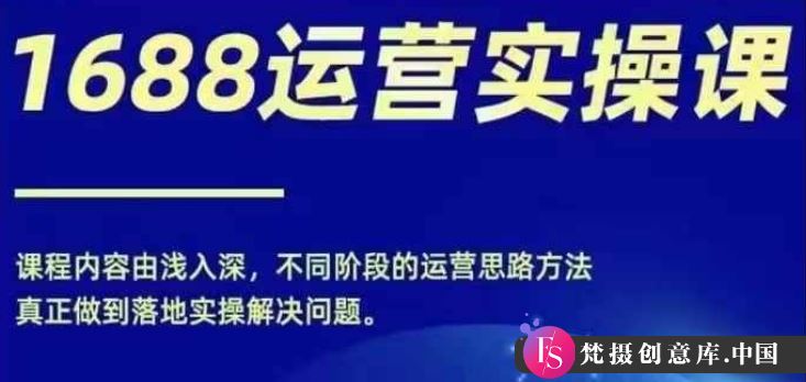 1688实操运营课，零基础学会1688实操运营，电商年入百万不是梦