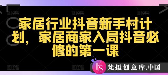 家居行业抖音新手村计划，家居商家入局抖音必修的第一课