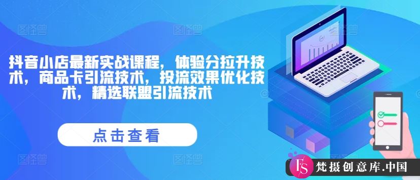 抖音小店最新实战课程，体验分拉升技术，商品卡引流技术，投流效果优化技术，精选联盟引流技术