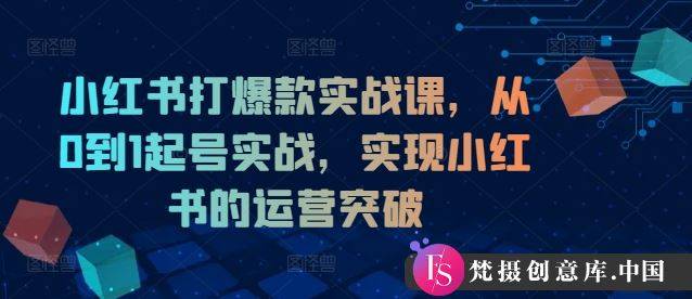 小红书打爆款实战课，从0到1起号实战，实现小红书的运营突破