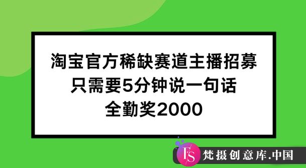 淘宝官方稀缺赛道主播招募 ，只需要5分钟说一句话， 全勤奖2000【揭秘】