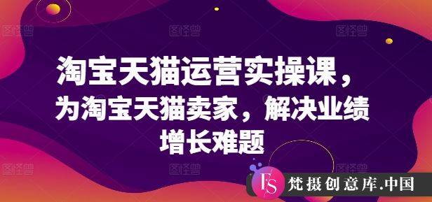 淘宝天猫运营实操课，为淘宝天猫卖家，解决业绩增长难题