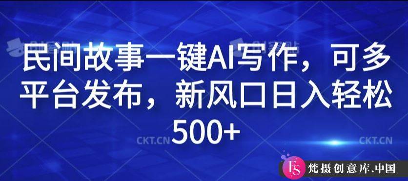 民间故事一键AI写作，可多平台发布，新风口日入轻松500+【揭秘】