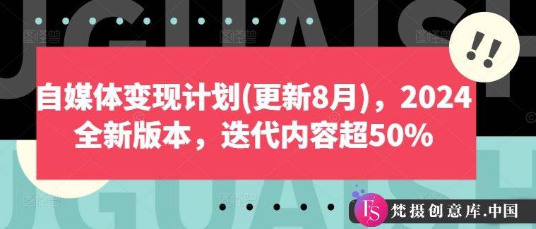 自媒体变现计划(更新8月)，2024全新版本，迭代内容超50%