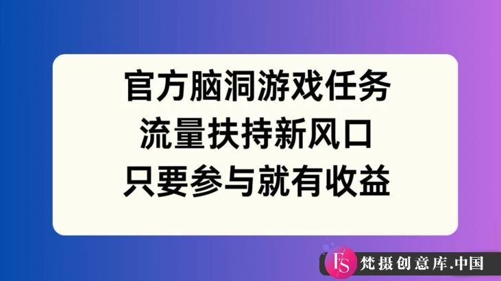 官方脑洞游戏任务，流量扶持新风口，只要参与就有收益【揭秘】