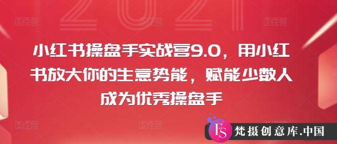 小红书操盘手实战营9.0，用小红书放大你的生意势能，赋能少数人成为优秀操盘手