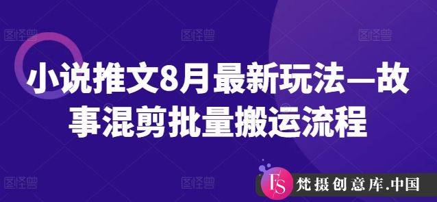 小说推文8月最新玩法—故事混剪批量搬运流程