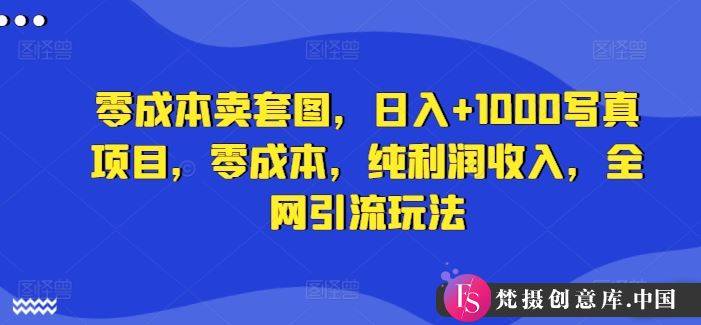 零成本卖套图，日入+1000写真项目，零成本，纯利润收入，全网引流玩法