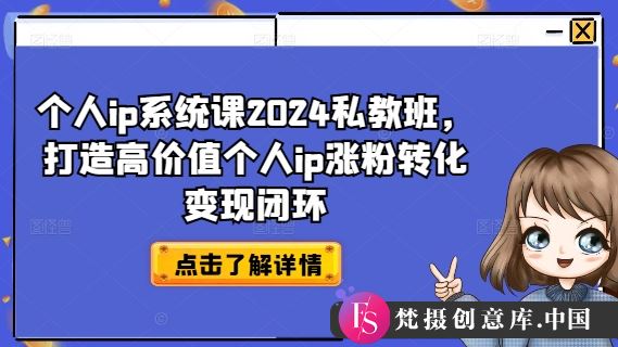 个人ip系统课2024私教班，打造高价值个人ip涨粉转化变现闭环