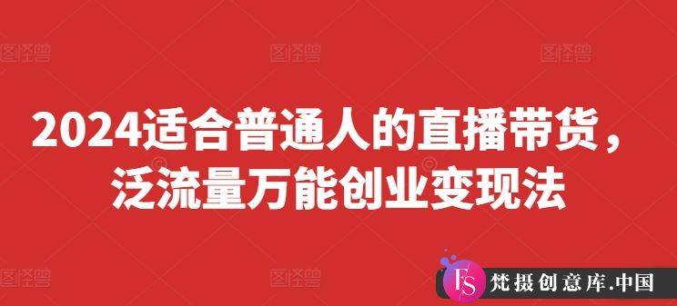 2024适合普通人的直播带货，泛流量万能创业变现法，上手快、落地快、起号快、变现快(更新8月)