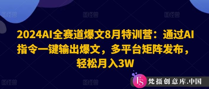 2024AI全赛道爆文8月特训营：通过AI指令一键输出爆文，多平台矩阵发布，轻松月入3W【揭秘】