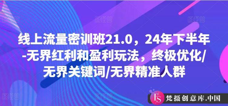 线上流量密训班21.0，24年下半年-无界红利和盈利玩法，终极优化/无界关键词/无界精准人群