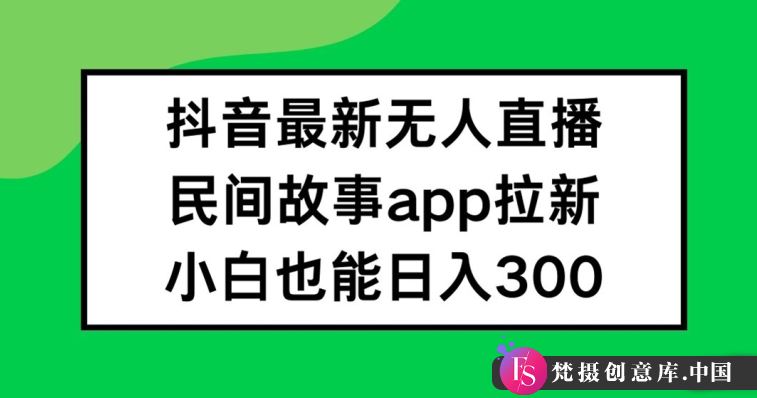 抖音无人直播，民间故事APP拉新，小白也能日入300+【揭秘】